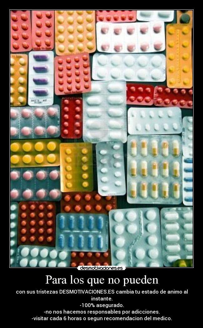 Para los que no pueden - con sus tristezas DESMOTIVACIONES.ES cambia tu estado de animo al instante.
-100% asegurado.
-no nos hacemos responsables por adicciones.
-visitar cada 6 horas o segun recomendacion del medico.