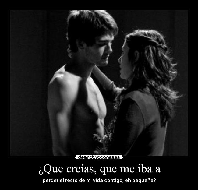 ¿Que creías, que me iba a -