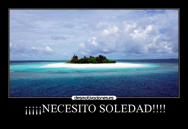 ¡¡¡¡¡NECESITO SOLEDAD!!!! -
