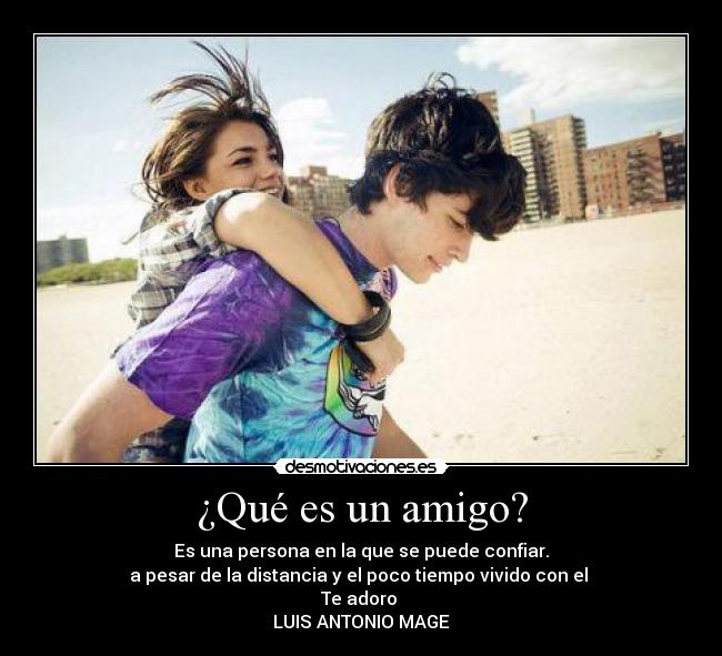 ¿Qué es un amigo? - Es una persona en la que se puede confiar.
a pesar de la distancia y el poco tiempo vivido con el
Te adoro
LUIS ANTONIO MAGE♥