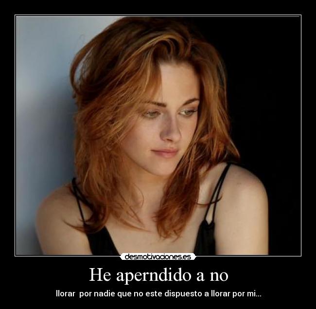 He aperndido a no - llorar  por nadie que no este dispuesto a llorar por mi...