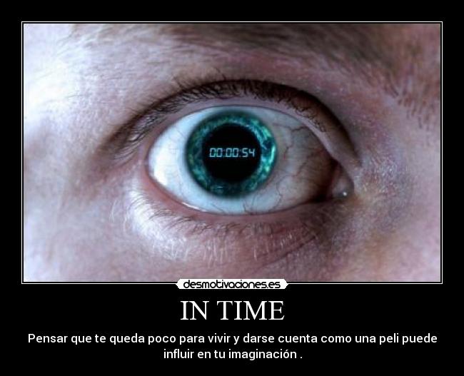 IN TIME - Pensar que te queda poco para vivir y darse cuenta como una peli puede
influir en tu imaginación .