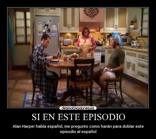 SI EN ESTE EPISODIO - Alan Harper habla español, me pregunto como harán para doblar este
episodio al español