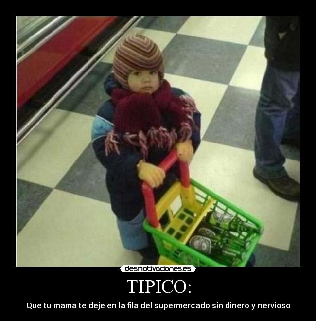TIPICO: - Que tu mama te deje en la fila del supermercado sin dinero y nervioso