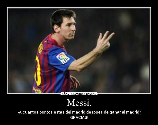 Messi, - -A cuantos puntos estas del madrid despues de ganar al madrid?
GRACIAS!