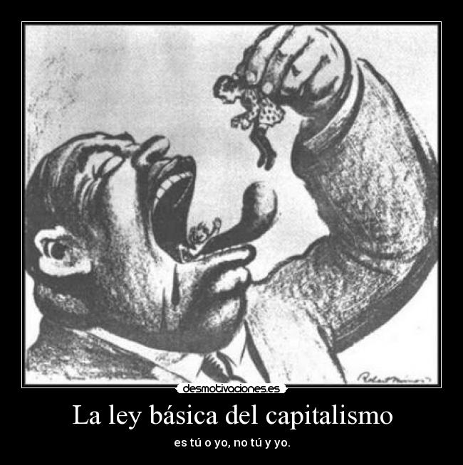 La ley básica del capitalismo - es tú o yo, no tú y yo.