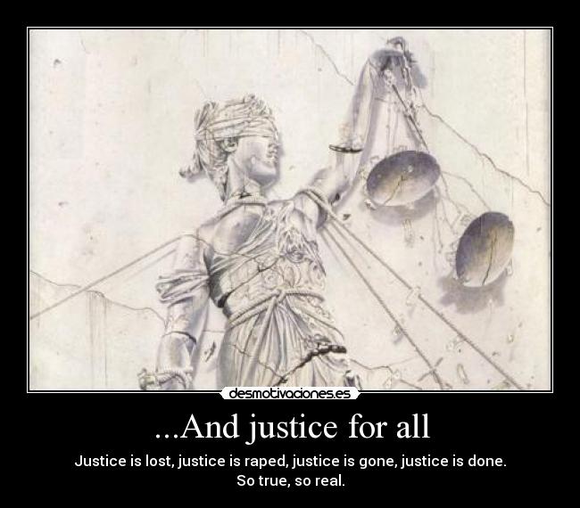 ...And justice for all - Justice is lost, justice is raped, justice is gone, justice is done. So true, so real.