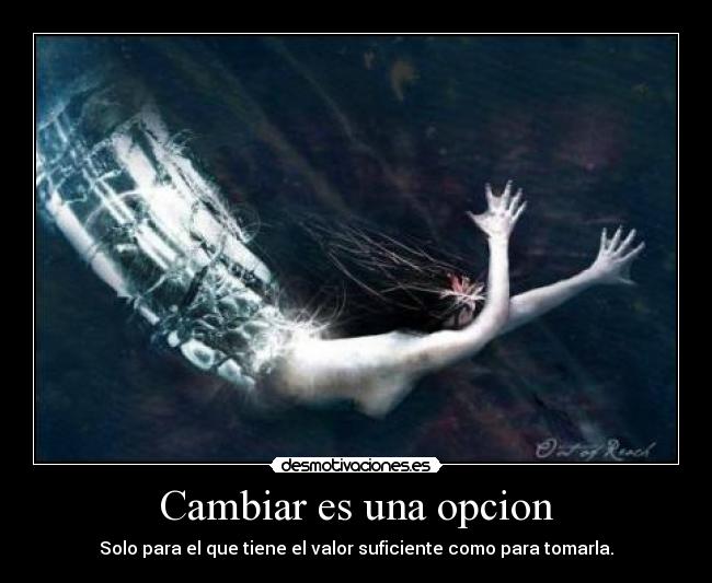 Cambiar es una opcion - Solo para el que tiene el valor suficiente como para tomarla.