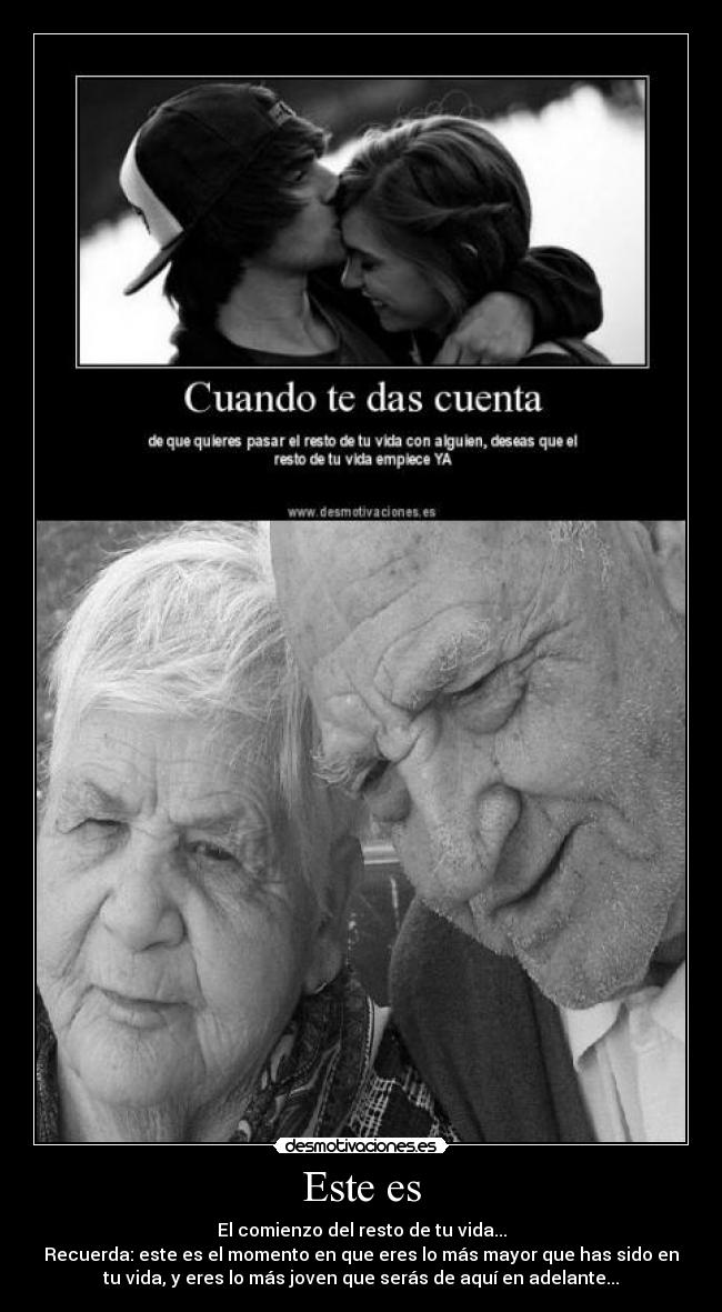 Este es - El comienzo del resto de tu vida...
Recuerda: este es el momento en que eres lo más mayor que has sido en
tu vida, y eres lo más joven que serás de aquí en adelante...