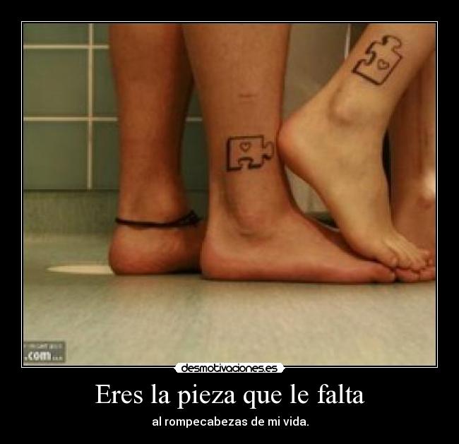 Eres la pieza que le falta - al rompecabezas de mi vida.