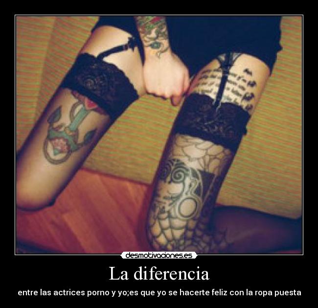 La diferencia - entre las actrices porno y yo;es que yo se hacerte feliz con la ropa puesta