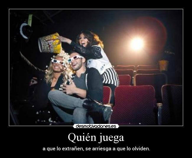 Quién juega - a que lo extrañen, se arriesga a que lo olviden.