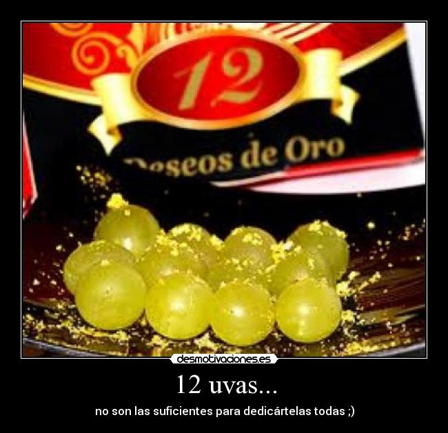 12 uvas... - no son las suficientes para dedicártelas todas ;)