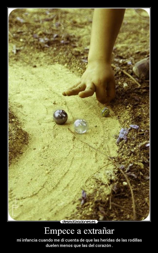 Empece a extrañar - mi infancia cuando me di cuenta de que las heridas de las rodillas
duelen menos que las del corazón .