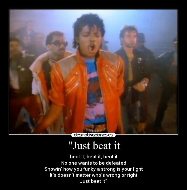 Just beat it - beat it, beat it, beat it
No one wants to be defeated
Showin how you funky a strong is your fight
Its doesnt matter whos wrong or right
Just beat it