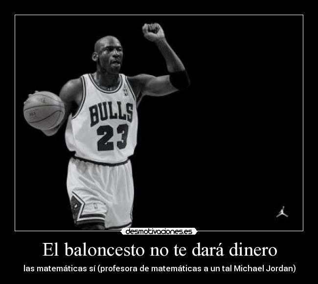 El baloncesto no te dará dinero - las matemáticas sí (profesora de matemáticas a un tal Michael Jordan)