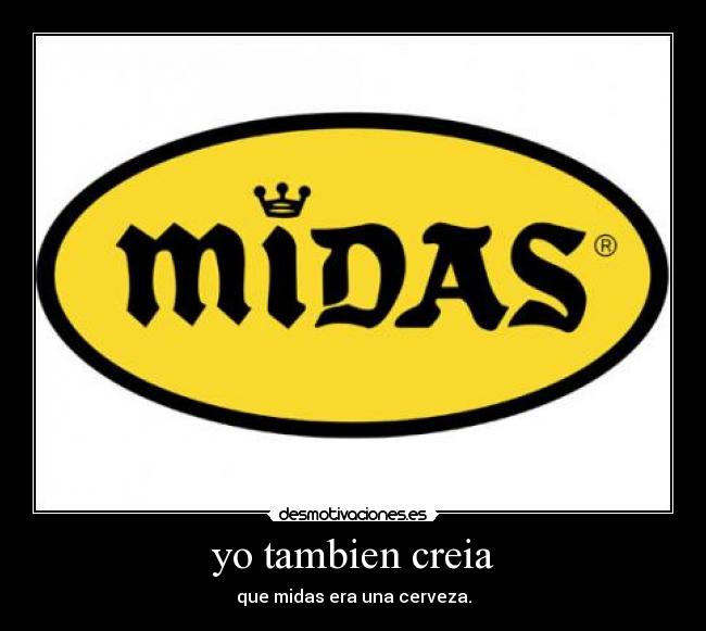 yo tambien creia - que midas era una cerveza.