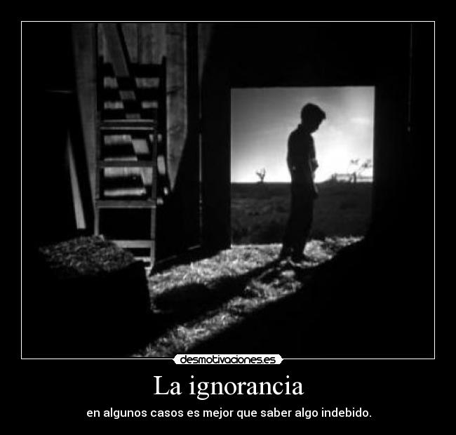 La ignorancia - en algunos casos es mejor que saber algo indebido.