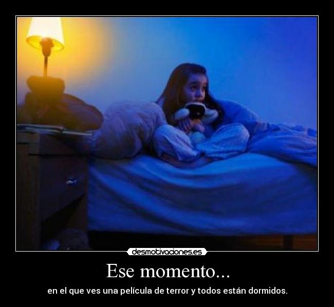Ese momento... - en el que ves una película de terror y todos están dormidos.