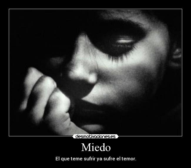 Miedo - El que teme sufrir ya sufre el temor.