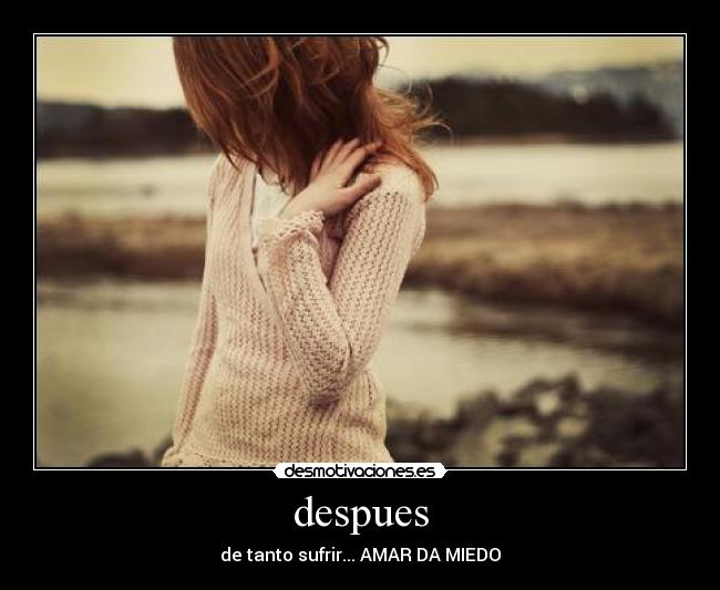 despues - de tanto sufrir... AMAR DA MIEDO