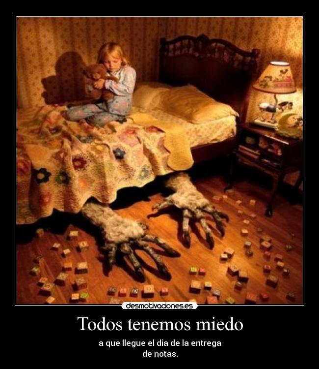 Todos tenemos miedo - a que llegue el dia de la entrega
de notas.