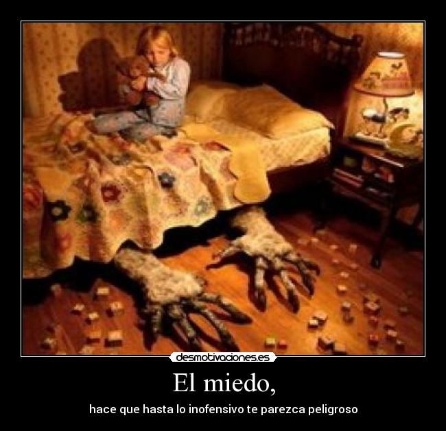El miedo, - hace que hasta lo inofensivo te parezca peligroso