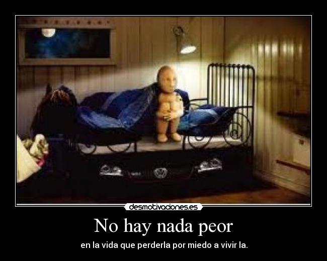 No hay nada peor - en la vida que perderla por miedo a vivir la.