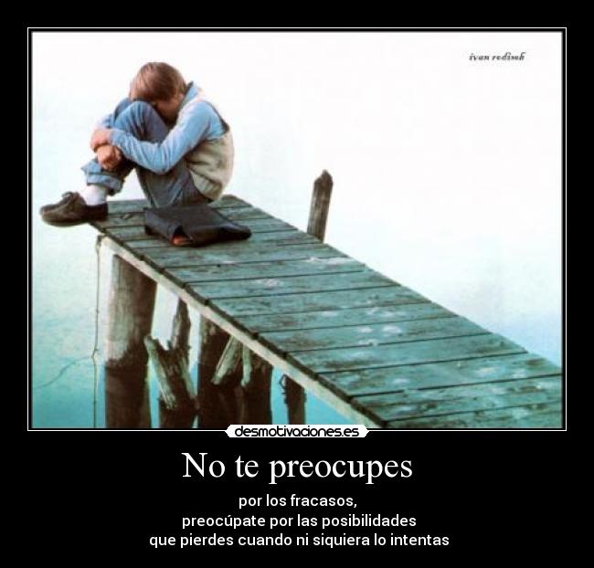 No te preocupes - por los fracasos,
 preocúpate por las posibilidades
 que pierdes cuando ni siquiera lo intentas