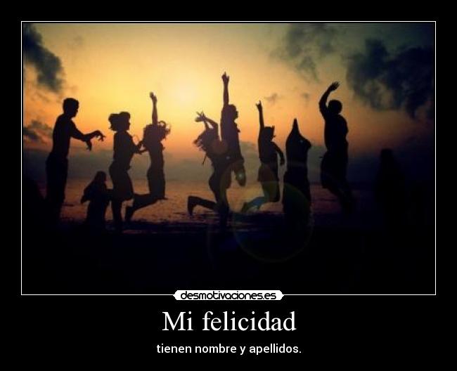 Mi felicidad - tienen nombre y apellidos.