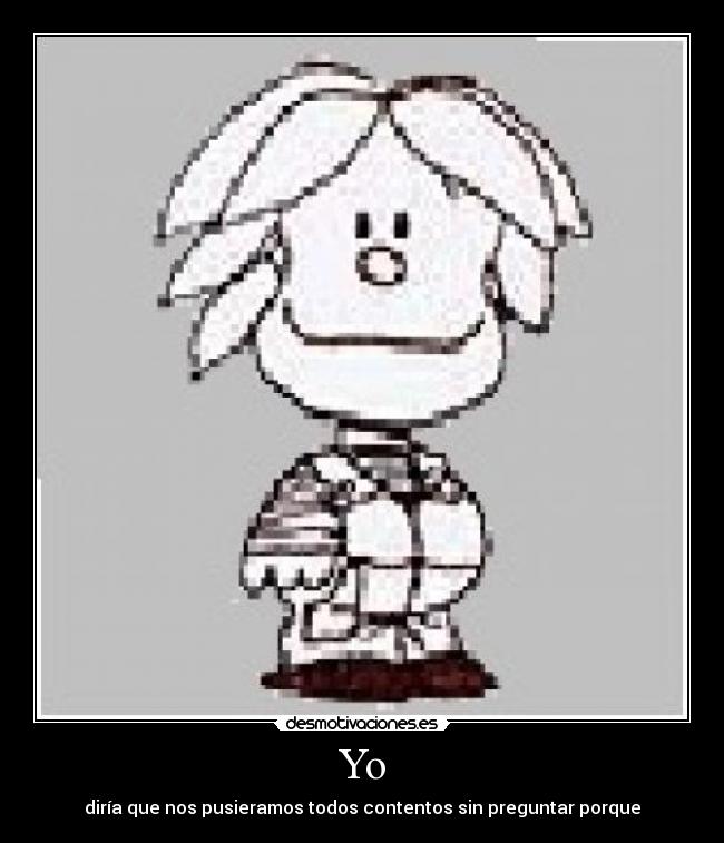 Yo - diría que nos pusieramos todos contentos sin preguntar porque