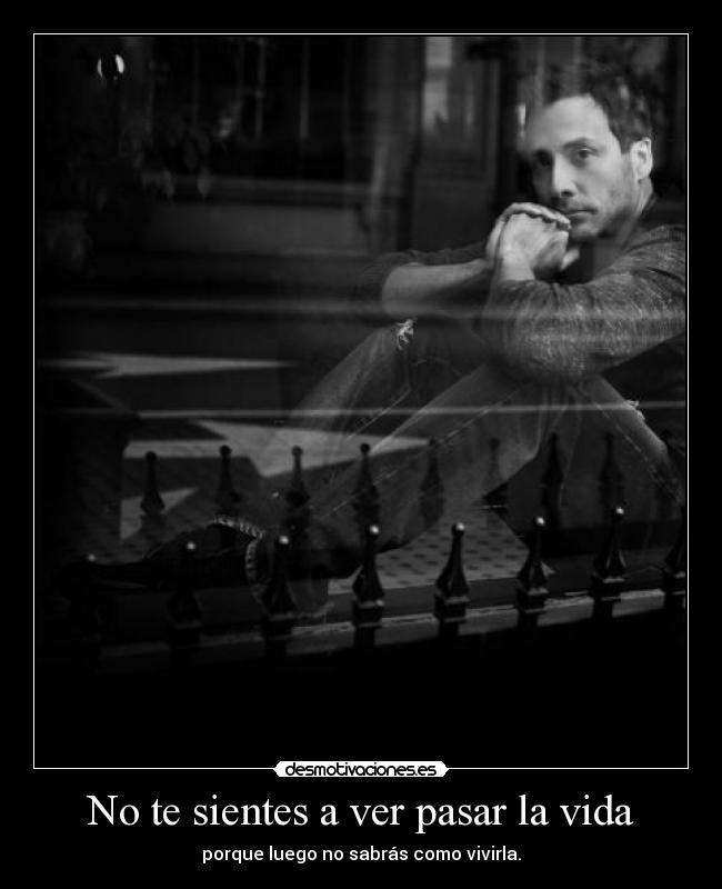 No te sientes a ver pasar la vida -