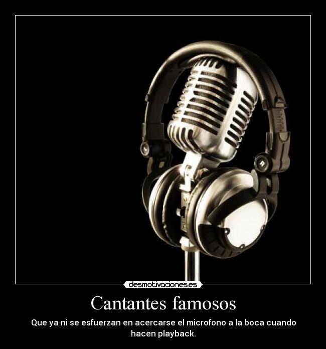 Cantantes famosos - Que ya ni se esfuerzan en acercarse el microfono a la boca cuando hacen playback.