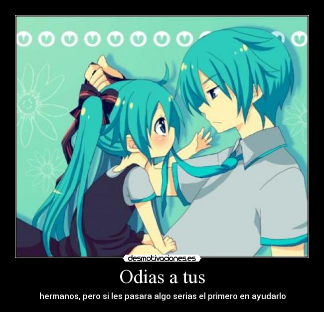 Odias a tus - hermanos, pero si les pasara algo serias el primero en ayudarlo