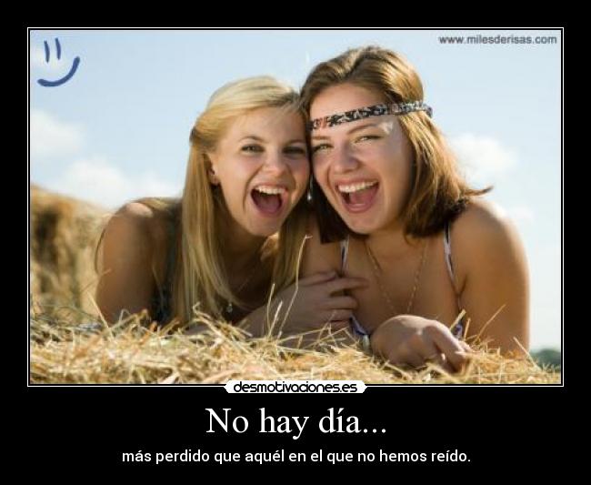 No hay día... - más perdido que aquél en el que no hemos reído.