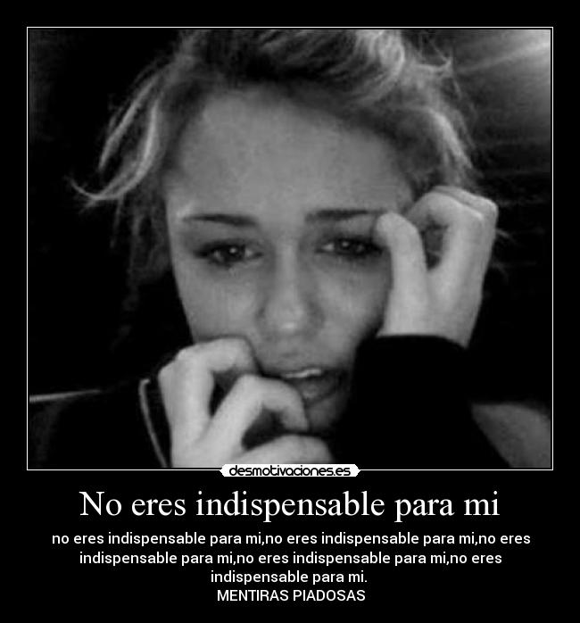 No eres indispensable para mi - no eres indispensable para mi,no eres indispensable para mi,no eres
indispensable para mi,no eres indispensable para mi,no eres
indispensable para mi. 
MENTIRAS PIADOSAS