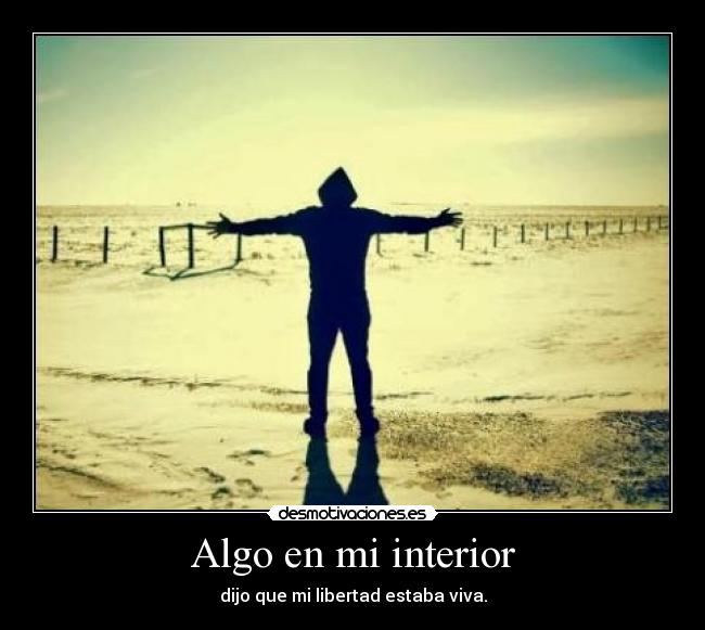 Algo en mi interior - dijo que mi libertad estaba viva.