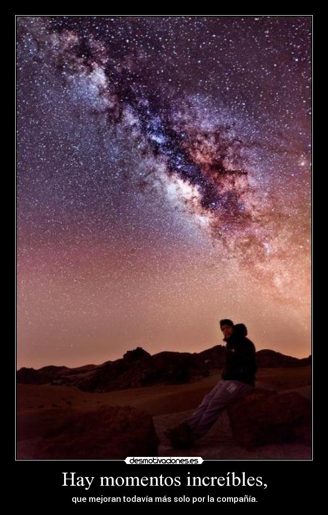 Hay momentos increíbles, -