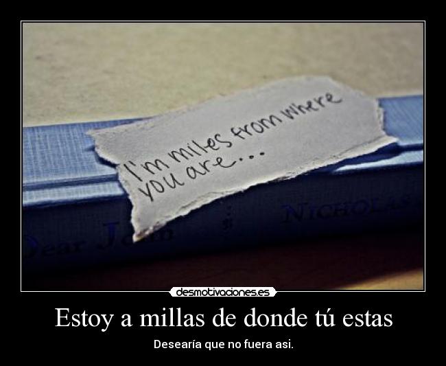 Estoy a millas de donde tú estas - Desearía que no fuera asi.