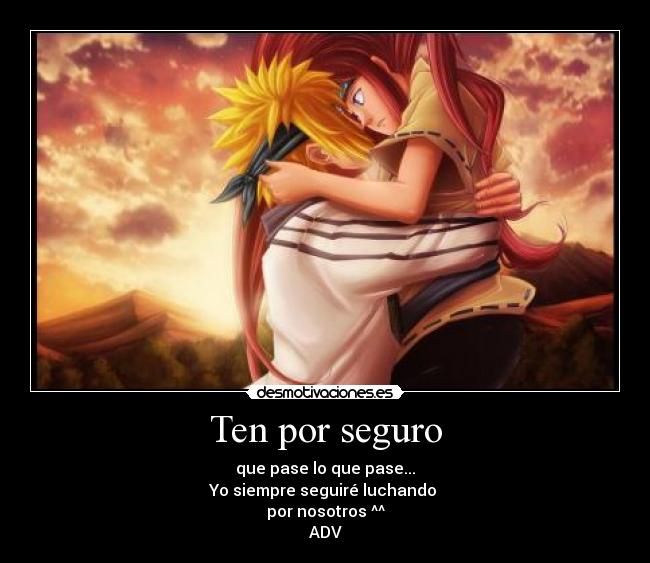 Ten por seguro - que pase lo que pase...
Yo siempre seguiré luchando 
por nosotros ^^
ADV