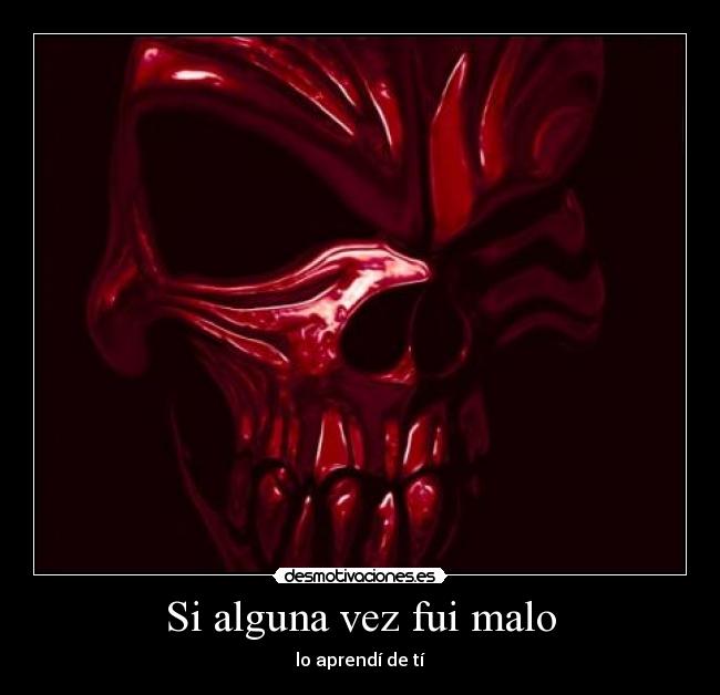 Si alguna vez fui malo - lo aprendí de tí