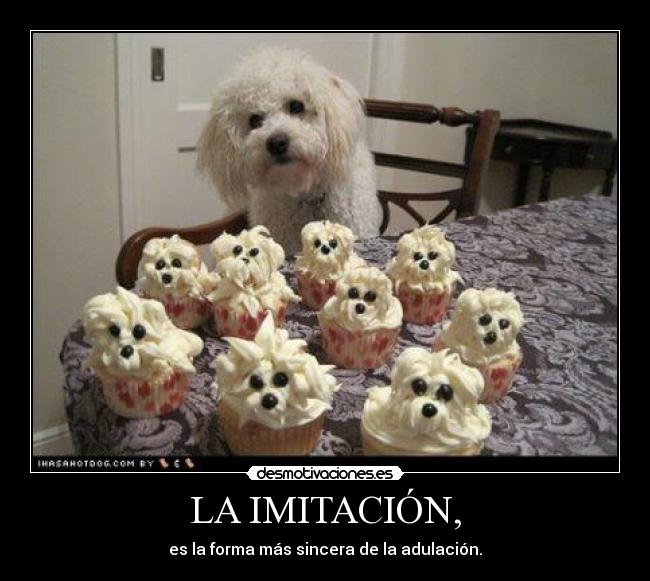 LA IMITACIÓN, - es la forma más sincera de la adulación.