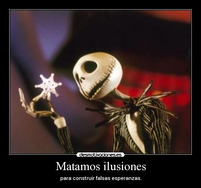 Matamos ilusiones - para construir falsas esperanzas.