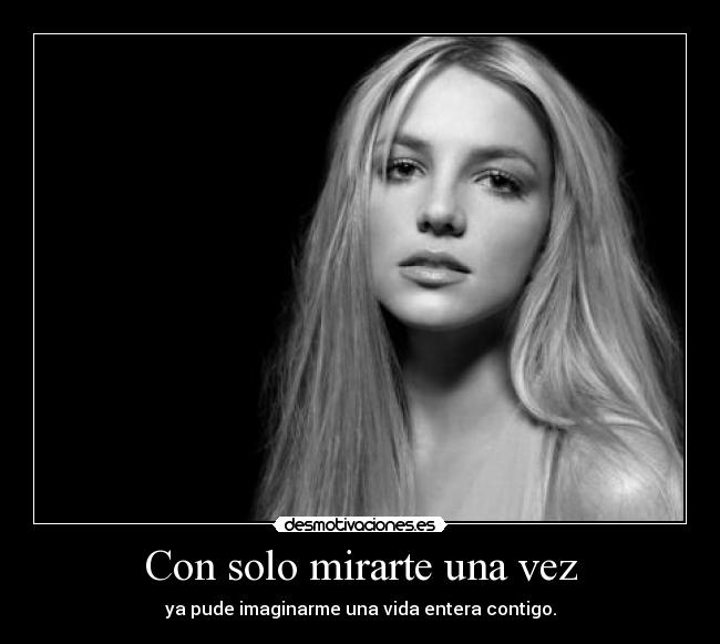 Con solo mirarte una vez - ya pude imaginarme una vida entera contigo.