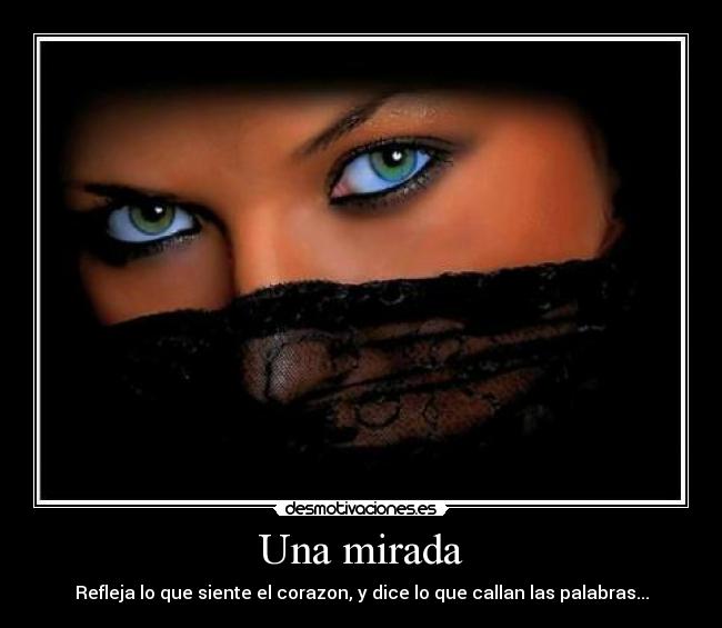 Una mirada - Refleja lo que siente el corazon, y dice lo que callan las palabras...