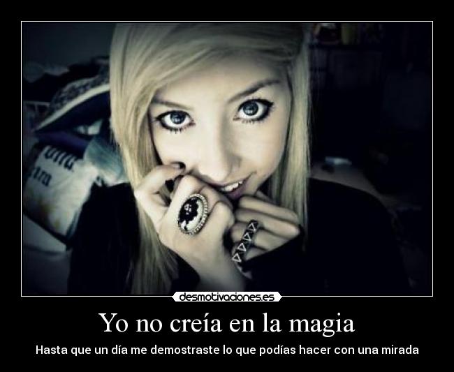 Yo no creía en la magia - Hasta que un día me demostraste lo que podías hacer con una mirada