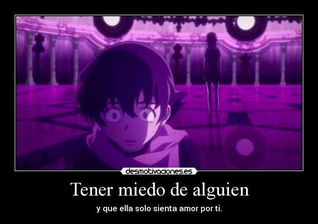 Tener miedo de alguien - y que ella solo sienta amor por ti.