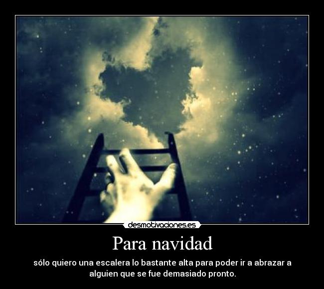 Para navidad - sólo quiero una escalera lo bastante alta para poder ir a abrazar a
alguien que se fue demasiado pronto.