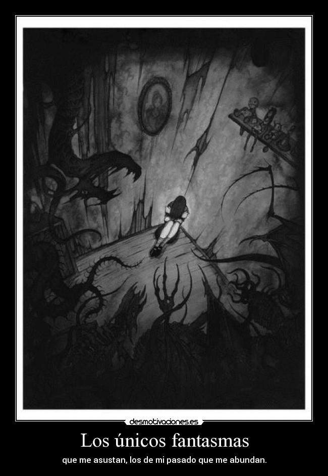 Los únicos fantasmas - que me asustan, los de mi pasado que me abundan.