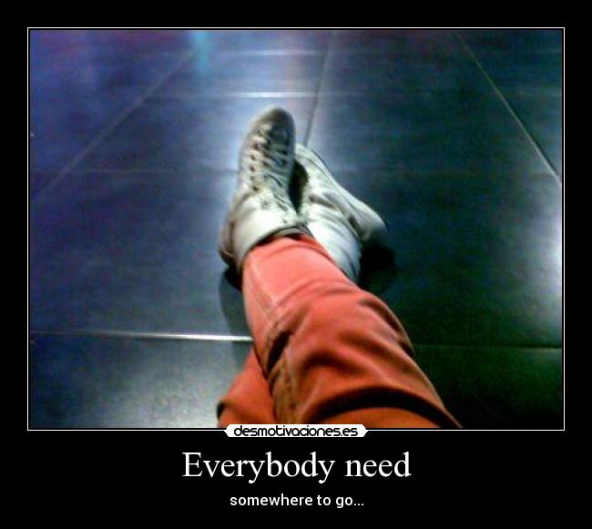 Everybody need -